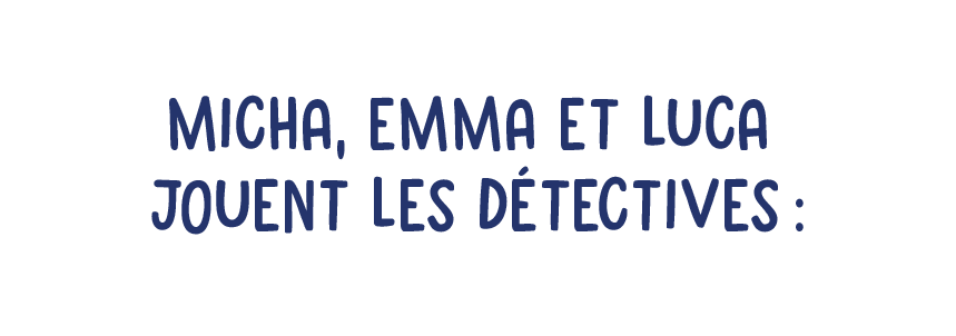 Micha, Emma et Luca jouent les détectives :